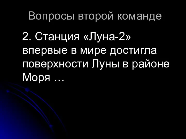 Вопросы второй команде 2. Станция «Луна-2» впервые в мире достигла поверхности Луны в районе Моря …