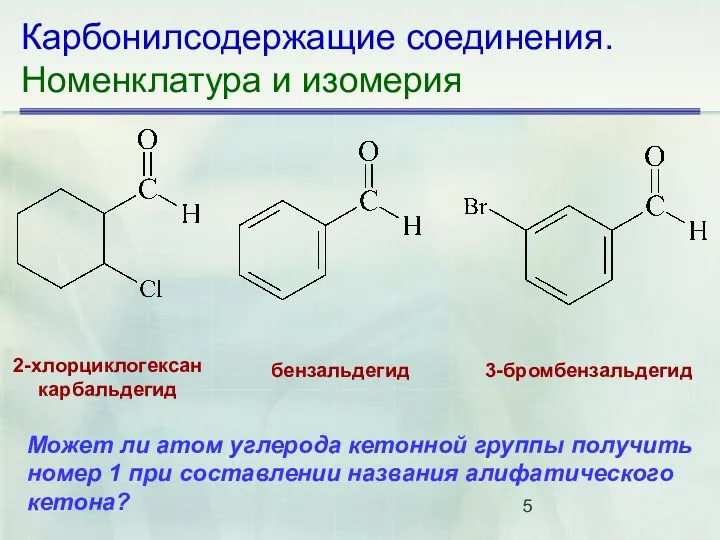 Карбонилсодержащие соединения. Номенклатура и изомерия 2-хлорциклогексан­ карбальдегид бензальдегид 3-бромбензальдегид Может ли