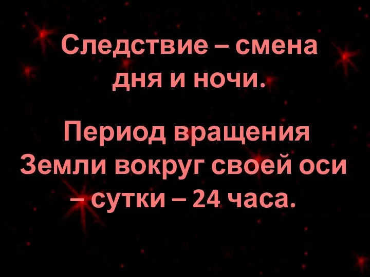 Следствие – смена дня и ночи. Период вращения Земли вокруг своей