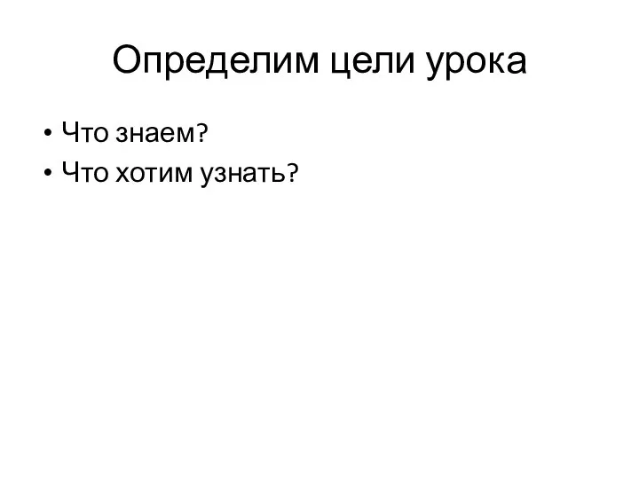 Определим цели урока Что знаем? Что хотим узнать?