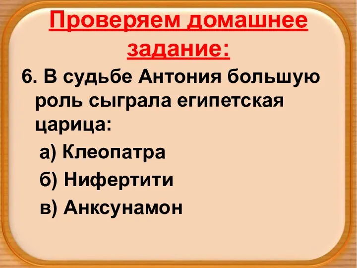 Проверяем домашнее задание: 6. В судьбе Антония большую роль сыграла египетская