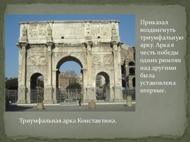 Приказал воздвигнуть триумфальную арку. Арка в честь победы одних римлян над