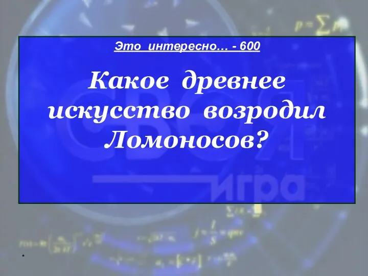 * Это интересно… - 600 Какое древнее искусство возродил Ломоносов?