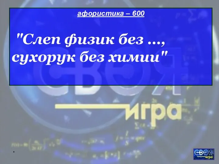 * афористика – 600 "Слеп физик без …, сухорук без химии"