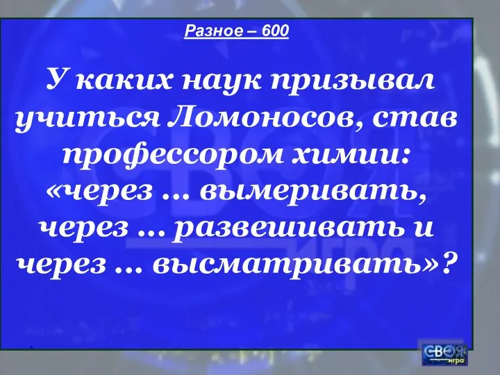 * Разное – 600 У каких наук призывал учиться Ломоносов, став