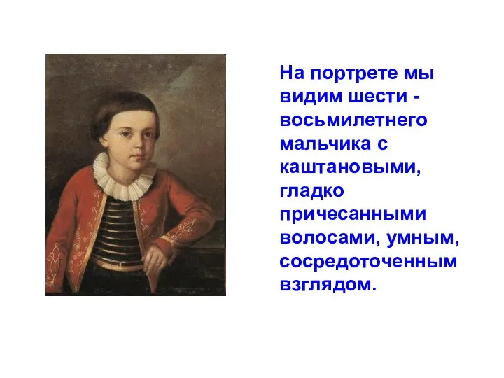 На портрете мы видим шести - восьмилетнего мальчика с каштановыми, гладко причесанными волосами, умным, сосредоточенным взглядом.