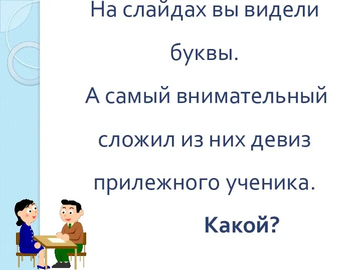 На слайдах вы видели буквы. А самый внимательный сложил из них девиз прилежного ученика. Какой?