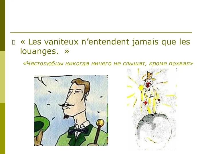 « Les vaniteux n’entendent jamais que les louanges. » «Честолюбцы никогда ничего не слышат, кроме похвал»