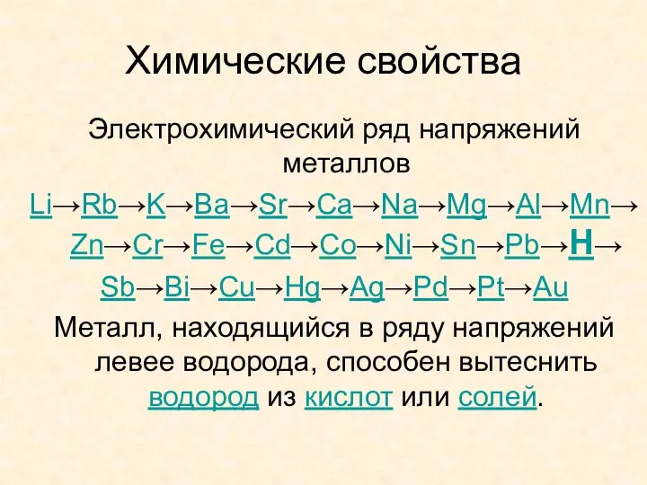 Химические свойства Электрохимический ряд напряжений металлов Li→Rb→K→Ba→Sr→Ca→Na→Mg→Al→Mn→Zn→Cr→Fe→Cd→Co→Ni→Sn→Pb→H→ Sb→Bi→Cu→Hg→Ag→Pd→Pt→Au Металл, находящийся в