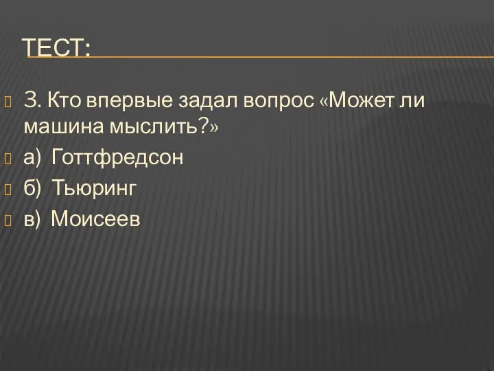 Тест: 3. Кто впервые задал вопрос «Может ли машина мыслить?» а) Готтфредсон б) Тьюринг в) Моисеев