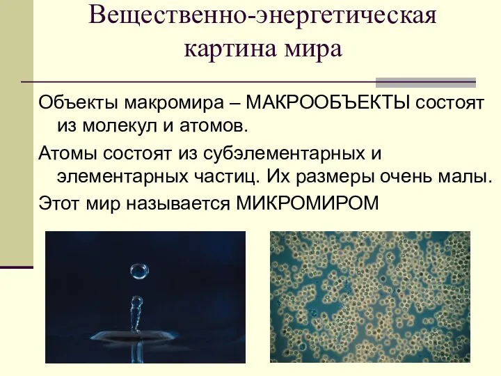 Вещественно-энергетическая картина мира Объекты макромира – МАКРООБЪЕКТЫ состоят из молекул и