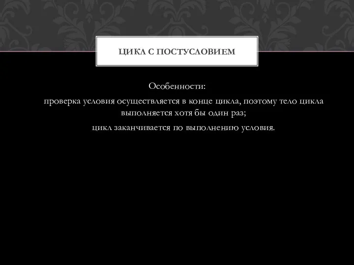 Особенности: проверка условия осуществляется в конце цикла, поэтому тело цикла выполняется