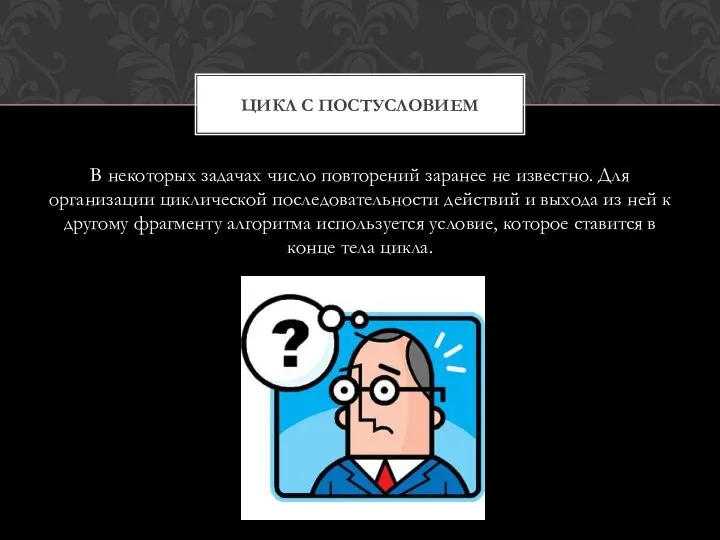 В некоторых задачах число повторений заранее не известно. Для организации циклической