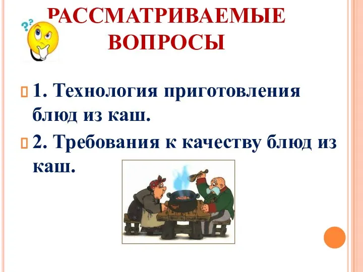 РАССМАТРИВАЕМЫЕ ВОПРОСЫ 1. Технология приготовления блюд из каш. 2. Требования к качеству блюд из каш.