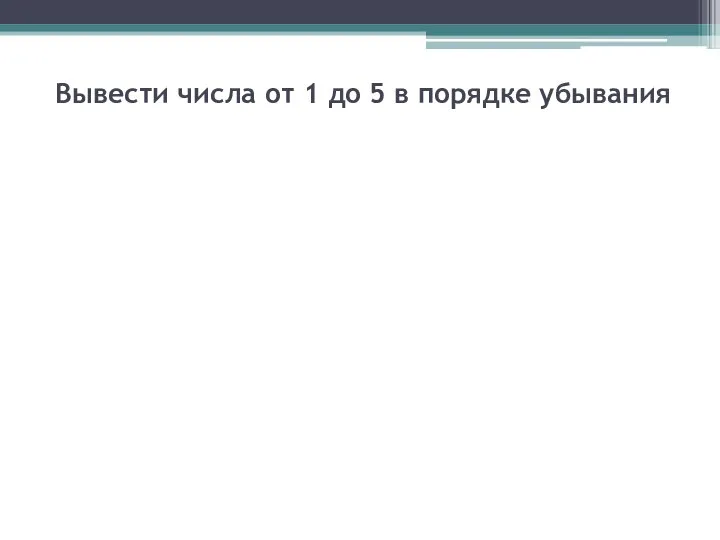 Вывести числа от 1 до 5 в порядке убывания