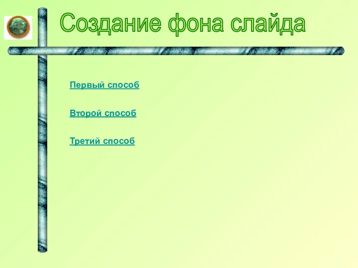 Создание фона слайда Первый способ Второй способ Третий способ