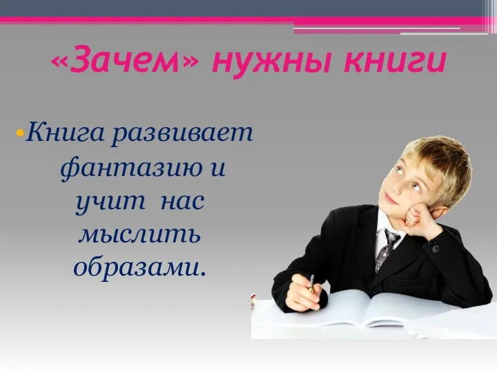 «Зачем» нужны книги Книга развивает фантазию и учит нас мыслить образами.