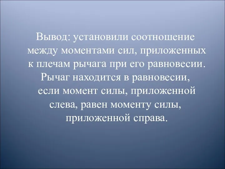 Вывод: установили соотношение между моментами сил, приложенных к плечам рычага при