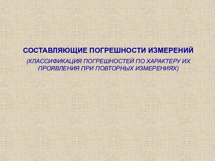 СОСТАВЛЯЮЩИЕ ПОГРЕШНОСТИ ИЗМЕРЕНИЙ (КЛАССИФИКАЦИЯ ПОГРЕШНОСТЕЙ ПО ХАРАКТЕРУ ИХ ПРОЯВЛЕНИЯ ПРИ ПОВТОРНЫХ ИЗМЕРЕНИЯХ)