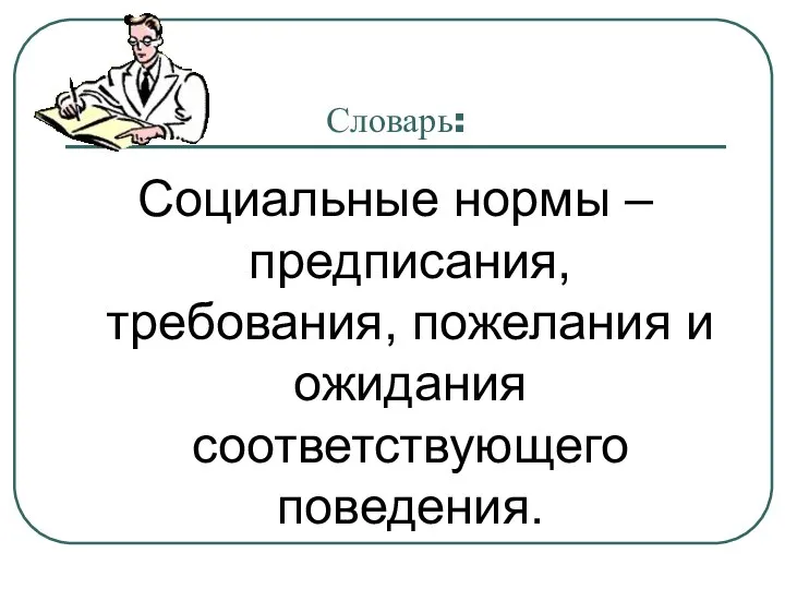 Словарь: Социальные нормы – предписания, требования, пожелания и ожидания соответствующего поведения.