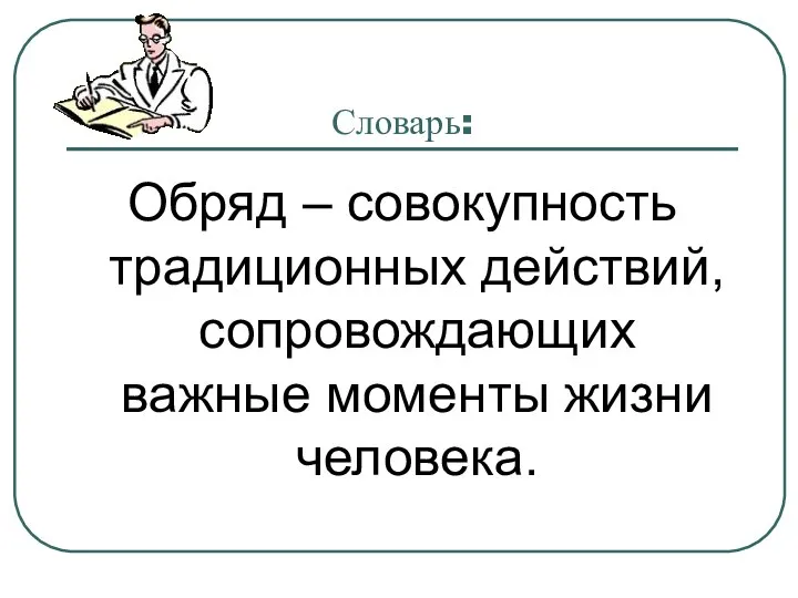 Словарь: Обряд – совокупность традиционных действий, сопровождающих важные моменты жизни человека.