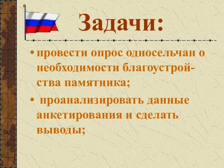 Задачи: провести опрос односельчан о необходимости благоустрой-ства памятника; проанализировать данные анкетирования и сделать выводы;