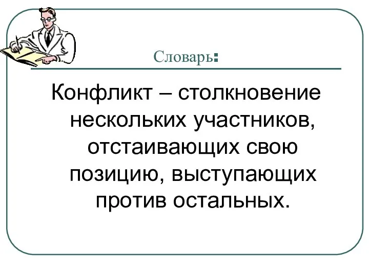 Словарь: Конфликт – столкновение нескольких участников, отстаивающих свою позицию, выступающих против остальных.