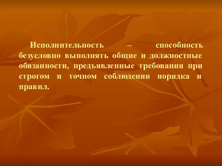 Исполнительность – способность безусловно выполнять общие и должностные обязанности, предъявленные требования