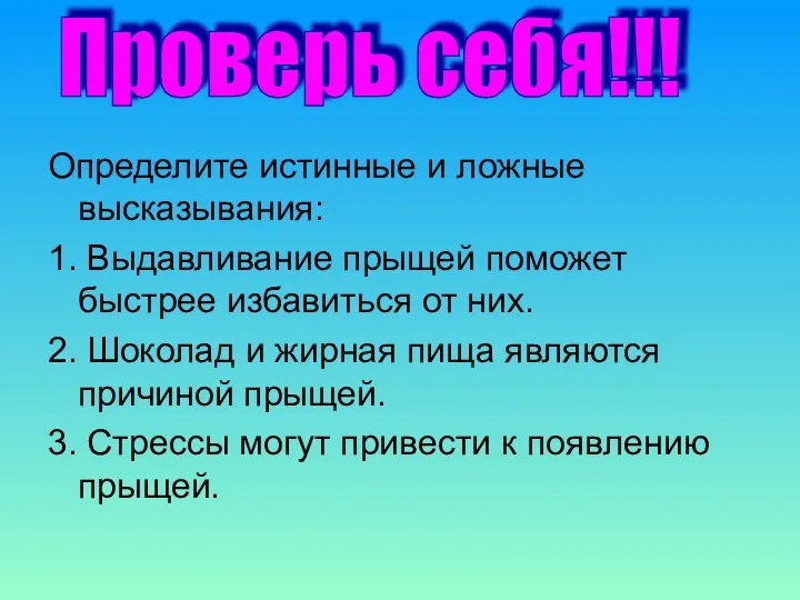 Определите истинные и ложные высказывания: 1. Выдавливание прыщей поможет быстрее избавиться