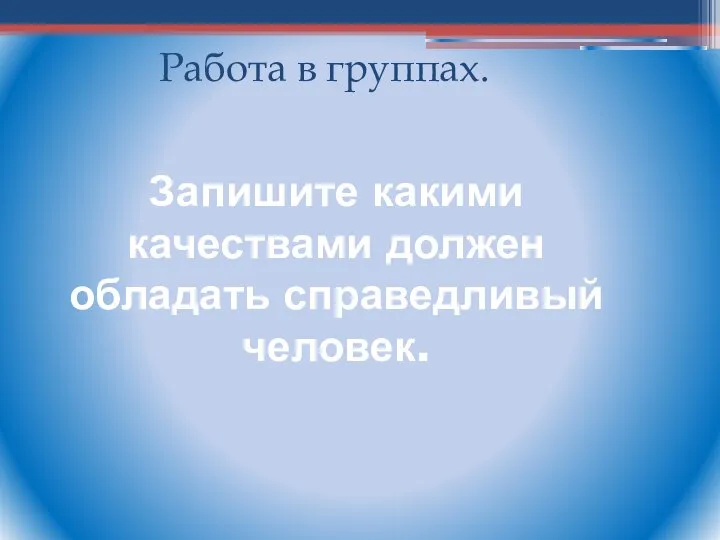 Запишите какими качествами должен обладать справедливый человек. Работа в группах.