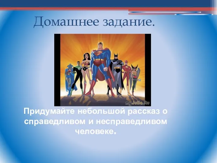 Придумайте небольшой рассказ о справедливом и несправедливом человеке. Домашнее задание.