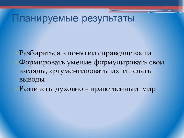 Планируемые результаты Разбираться в понятии справедливости Формировать умение формулировать свои взгляды,