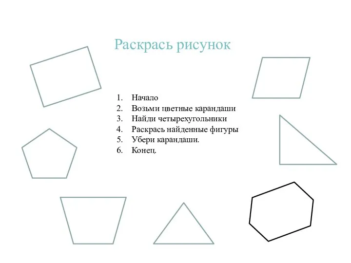 Раскрась рисунок Начало Возьми цветные карандаши Найди четырехугольники Раскрась найденные фигуры Убери карандаши. Конец.