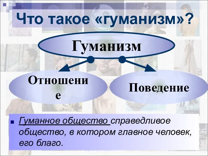 Что такое «гуманизм»? Гуманизм Отношение Поведение Гуманное общество справедливое общество, в котором главное человек, его благо.