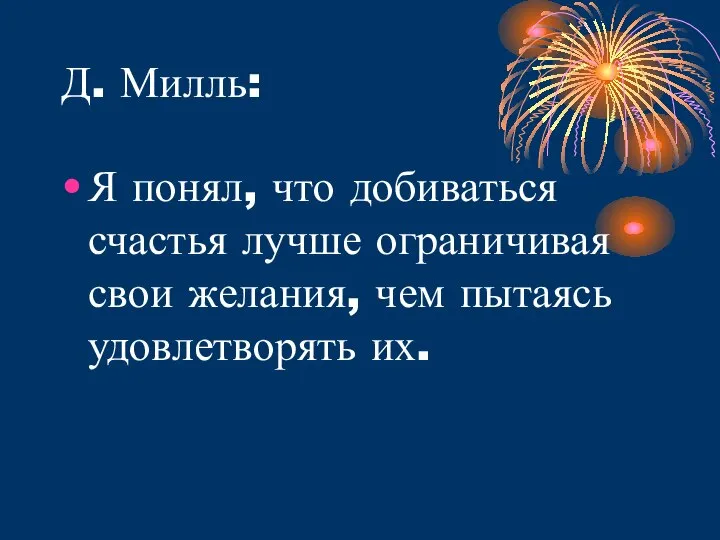 Д. Милль: Я понял, что добиваться счастья лучше ограничивая свои желания, чем пытаясь удовлетворять их.