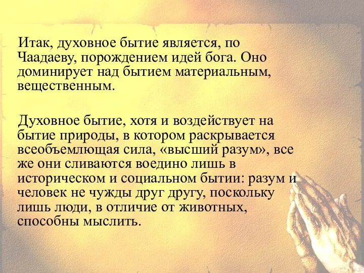 Итак, духовное бытие является, по Чаадаеву, порождением идей бога. Оно доминирует