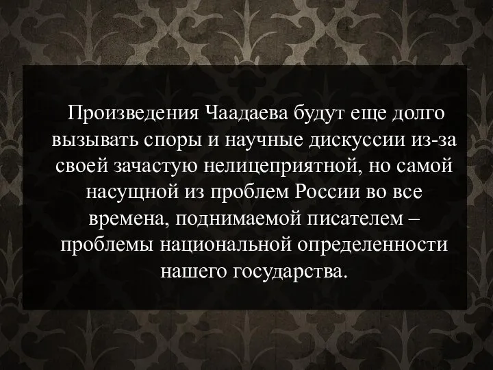 Произведения Чаадаева будут еще долго вызывать споры и научные дискуссии из-за