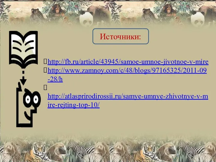 http://fb.ru/article/43945/samoe-umnoe-jivotnoe-v-mire http://www.zamnoy.com/c/48/blogs/97165325/2011-09-28/h http://atlasprirodirossii.ru/samye-umnye-zhivotnye-v-mire-rejting-top-10/ Источники: