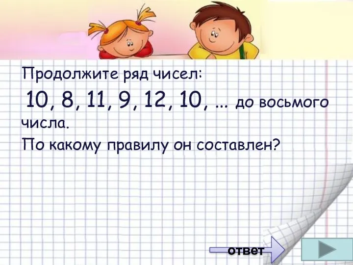 Продолжите ряд чисел: 10, 8, 11, 9, 12, 10, … до