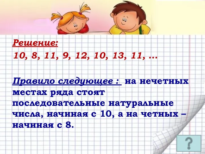 Решение: 10, 8, 11, 9, 12, 10, 13, 11, … Правило