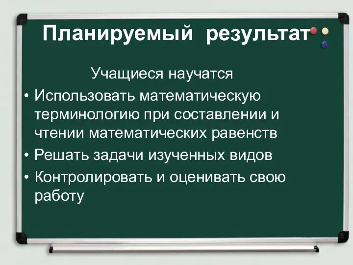 Планируемый результат Учащиеся научатся Использовать математическую терминологию при составлении и чтении