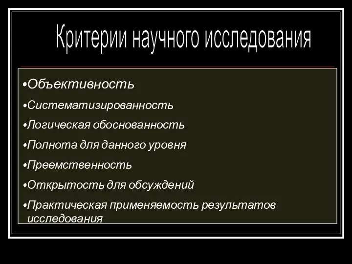 Критерии научного исследования Объективность Систематизированность Логическая обоснованность Полнота для данного уровня