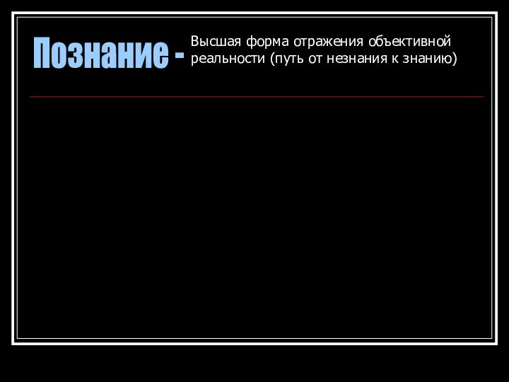 Познание - Высшая форма отражения объективной реальности (путь от незнания к знанию)