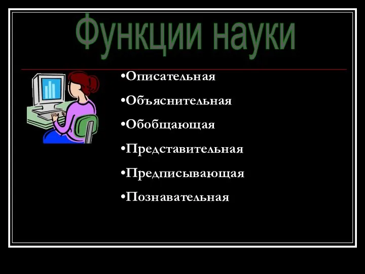 Функции науки Описательная Объяснительная Обобщающая Представительная Предписывающая Познавательная