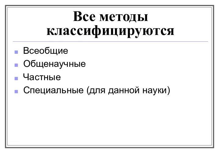 Все методы классифицируются Всеобщие Общенаучные Частные Специальные (для данной науки)