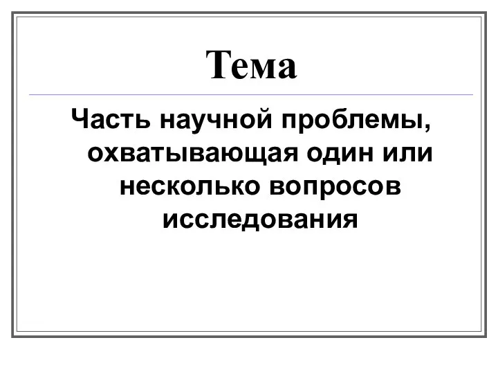 Тема Часть научной проблемы, охватывающая один или несколько вопросов исследования