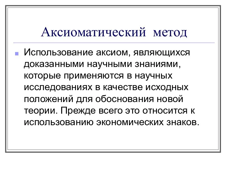 Аксиоматический метод Использование аксиом, являющихся доказанными научными знаниями, которые применяются в