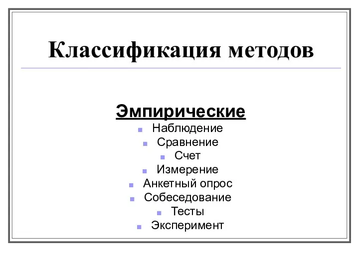 Классификация методов Эмпирические Наблюдение Сравнение Счет Измерение Анкетный опрос Собеседование Тесты Эксперимент