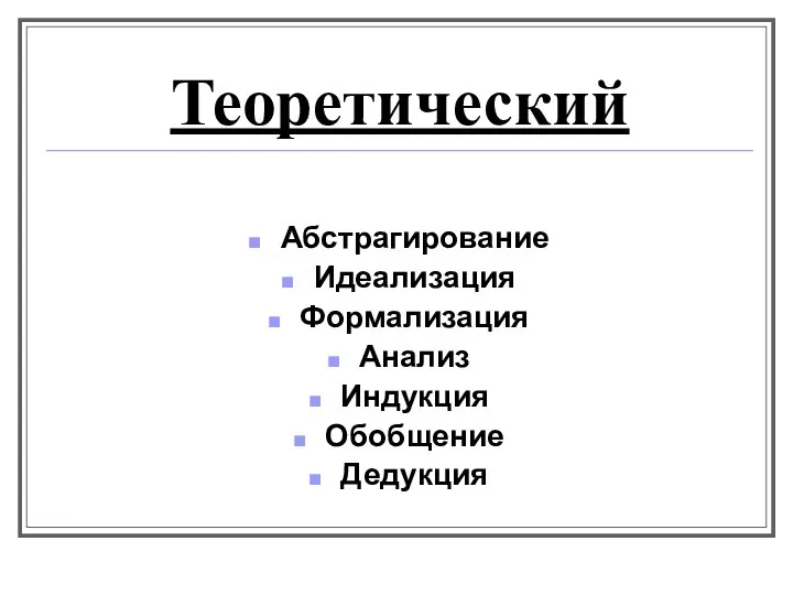 Теоретический Абстрагирование Идеализация Формализация Анализ Индукция Обобщение Дедукция