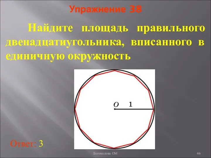 Упражнение 38 Найдите площадь правильного двенадцатиугольника, вписанного в единичную окружность Ответ: 3 Богомолова ОМ